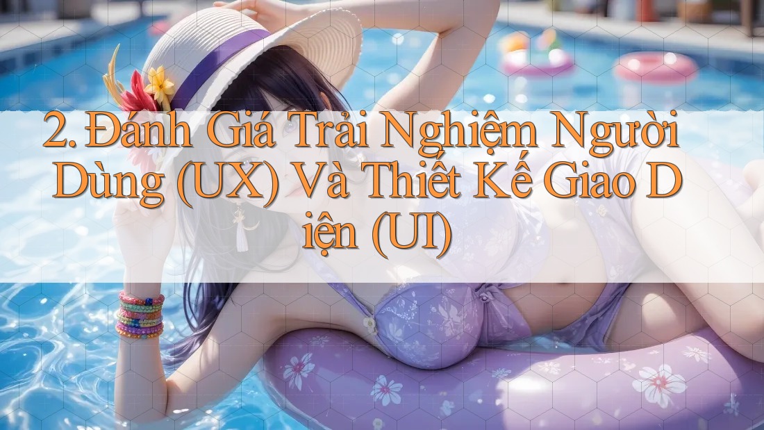 2. Đánh Giá Trải Nghiệm Người Dùng (UX) Và Thiết Kế Giao Diện (UI) 2. Đánh Giá Trải Nghiệm Người Dùng (UX) Và Thiết Kế Giao Diện (UI)