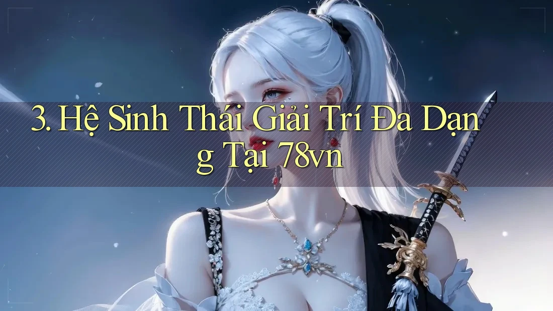 3. Hệ Sinh Thái Giải Trí Đa Dạng Tại 78vn 3. Hệ Sinh Thái Giải Trí Đa Dạng Tại 78vn