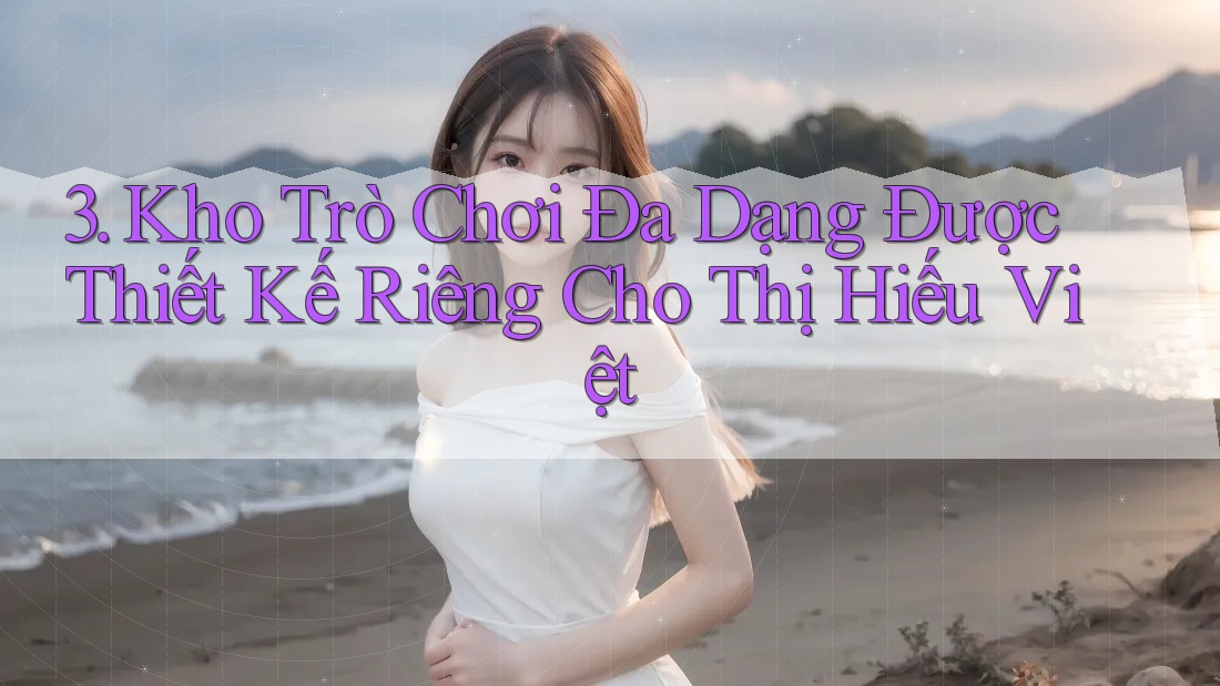3. Kho Trò Chơi Đa Dạng Được Thiết Kế Riêng Cho Thị Hiếu Việt 3. Kho Trò Chơi Đa Dạng Được Thiết Kế Riêng Cho Thị Hiếu Việt