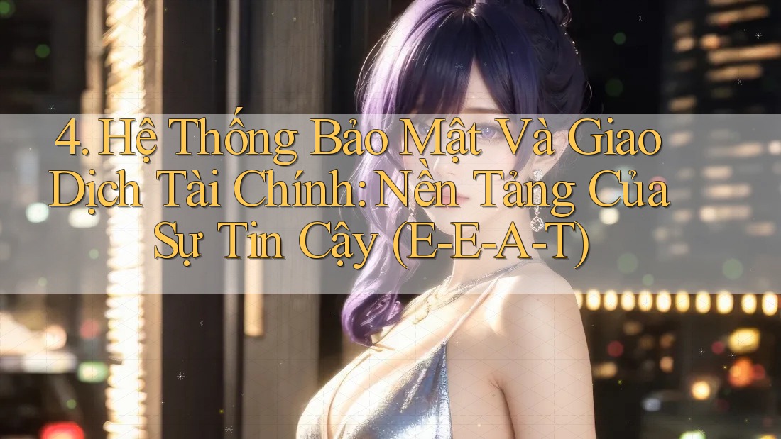 4. Hệ Thống Bảo Mật Và Giao Dịch Tài Chính: Nền Tảng Của Sự Tin Cậy (E-E-A-T) 4. Hệ Thống Bảo Mật Và Giao Dịch Tài Chính: Nền Tảng Của Sự Tin Cậy (E-E-A-T)