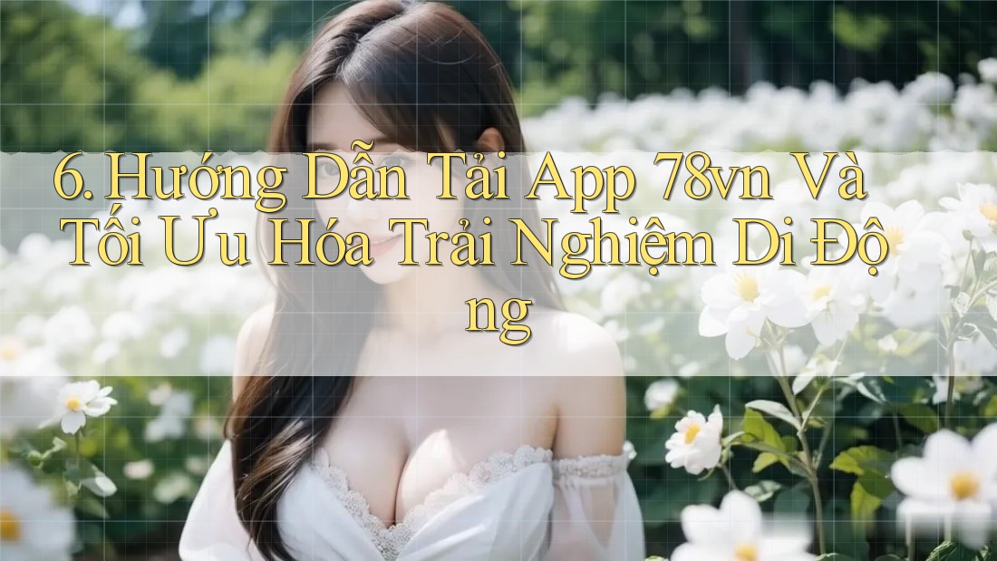 6. Hướng Dẫn Tải App 78vn Và Tối Ưu Hóa Trải Nghiệm Di Động 6. Hướng Dẫn Tải App 78vn Và Tối Ưu Hóa Trải Nghiệm Di Động