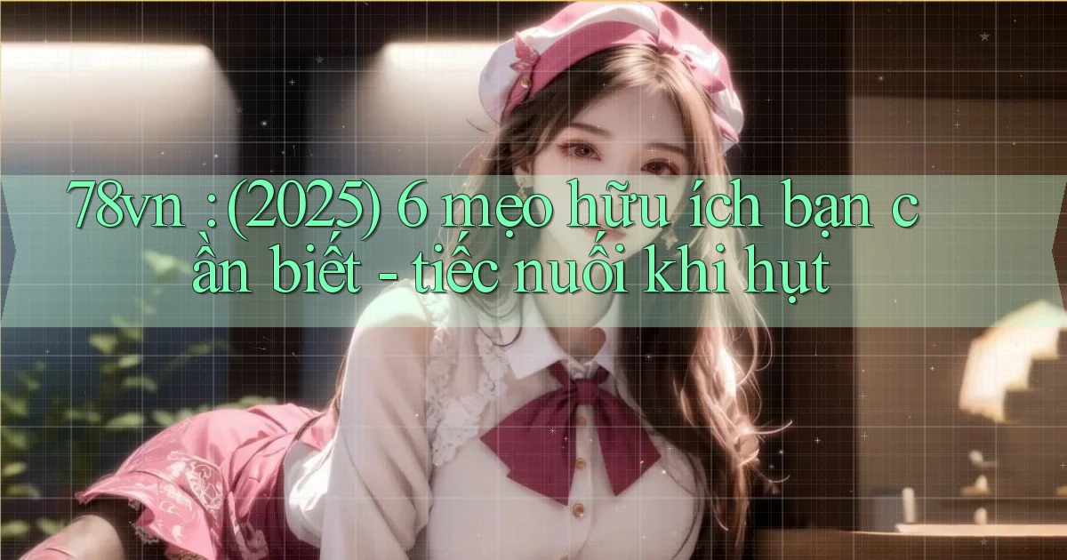 78vn (2025) 6 mẹo hữu ích bạn cần biết   tiếc nuối khi hụt