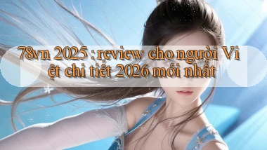 78vn 2025 review cho người Việt chi tiết 2026 mới nhất