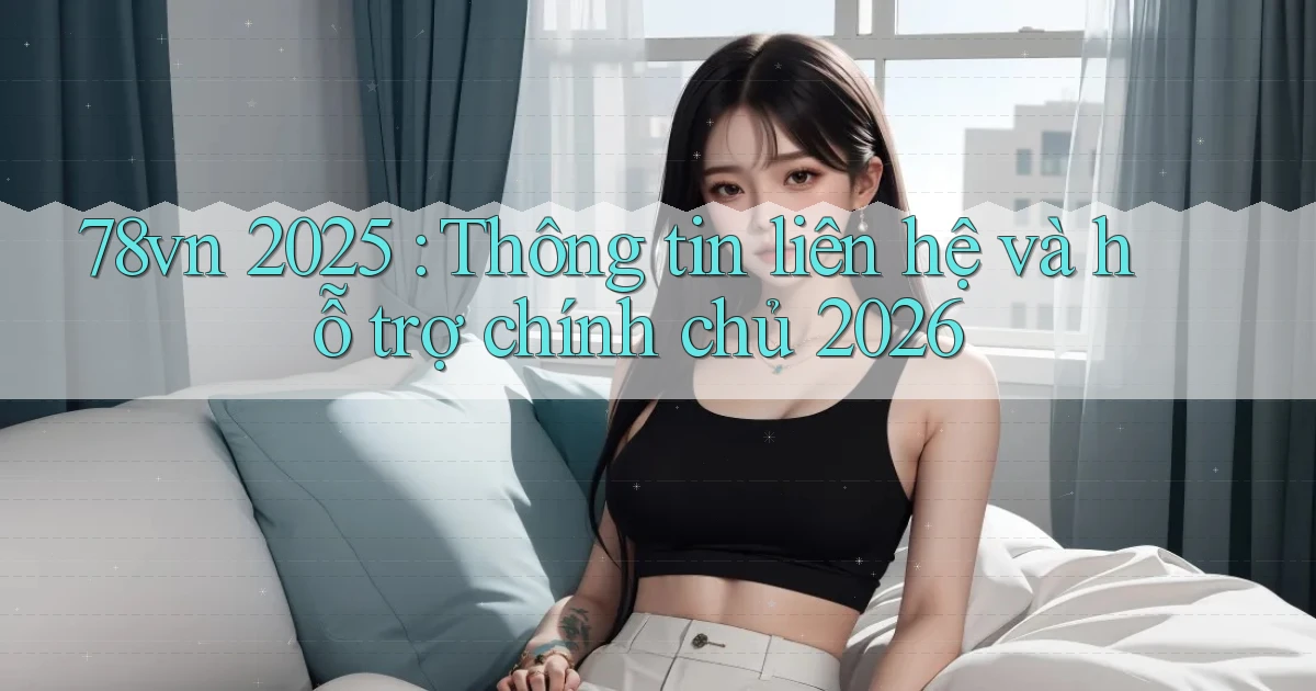 78vn 2025 Thông tin liên hệ và hỗ trợ chính chủ 2026