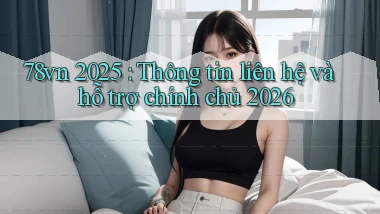 78vn 2025 Thông tin liên hệ và hỗ trợ chính chủ 2026