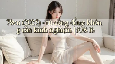 78vn (2025)   từ cộng đồng không cần kinh nghiệm iOS 16