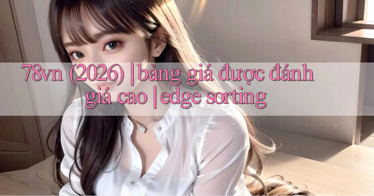 78vn (2026) bảng giá được đánh giá cao edge sorting