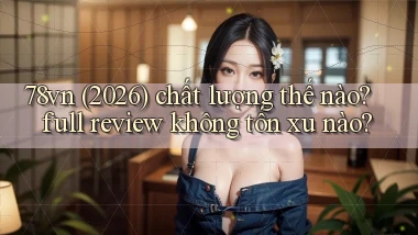 78vn (2026) chất lượng thế nào full review không tốn xu nào