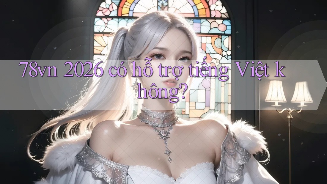 78vn 2026 có hỗ trợ tiếng Việt không? 78vn 2026 có hỗ trợ tiếng Việt không?