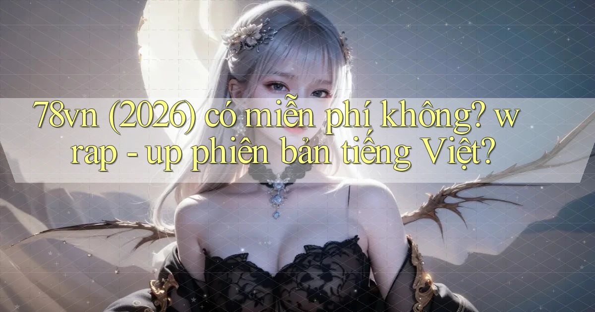 78vn (2026) có miễn phí không wrap   up phiên bản tiếng Việt