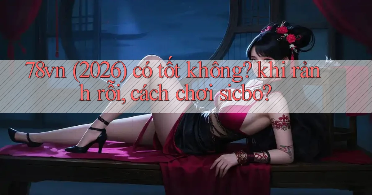 78vn (2026) có tốt không khi rảnh rỗi, cách chơi sicbo