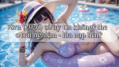 78vn (2026) có uy tín không theo trải nghiệm   lừa nạp tiền