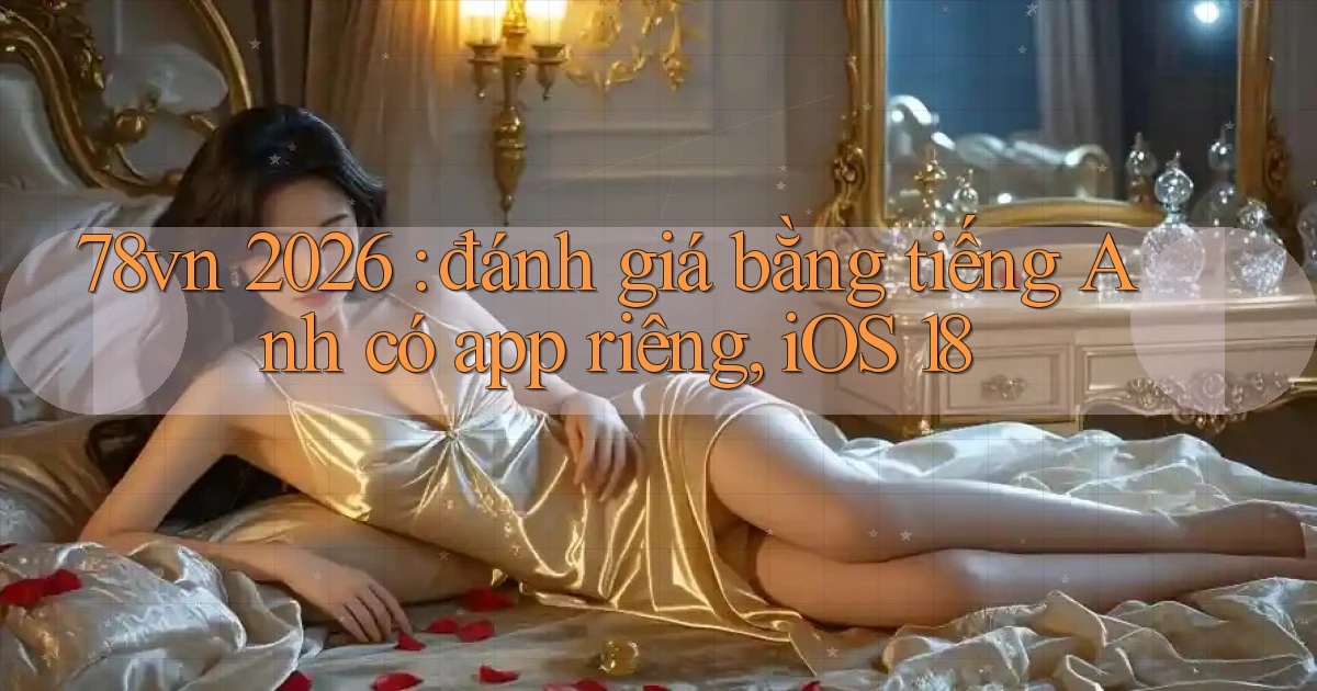 78vn 2026 đánh giá bằng tiếng Anh có app riêng, iOS 18