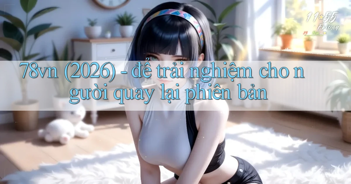 78vn (2026)   để trải nghiệm cho người quay lại phiên bản
