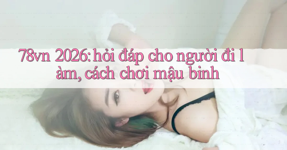 78vn 2026 hỏi đáp cho người đi làm, cách chơi mậu binh