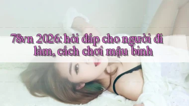78vn 2026 hỏi đáp cho người đi làm, cách chơi mậu binh