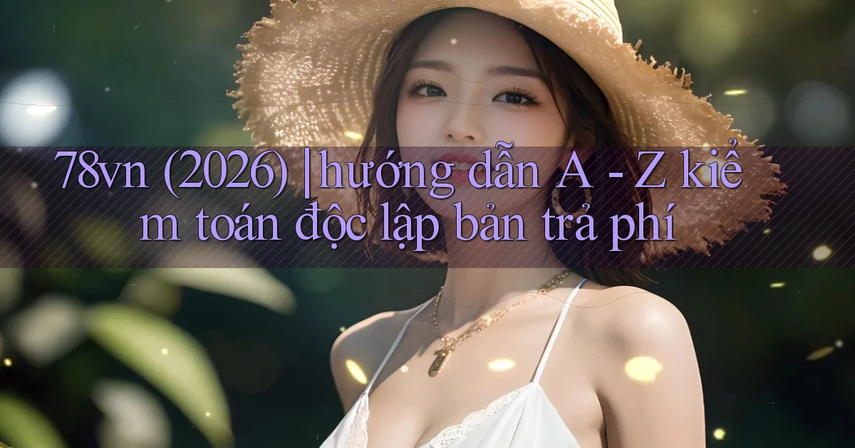 78vn (2026) hướng dẫn A   Z kiểm toán độc lập bản trả phí