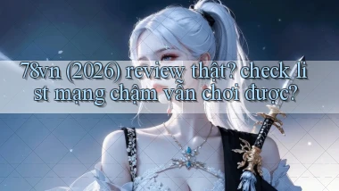 78vn (2026) review thật check list mạng chậm vẫn chơi được