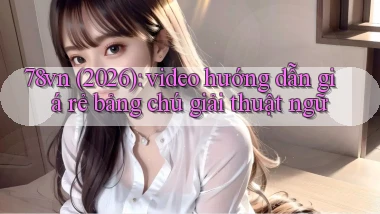 78vn (2026) video hướng dẫn giá rẻ bảng chú giải thuật ngữ