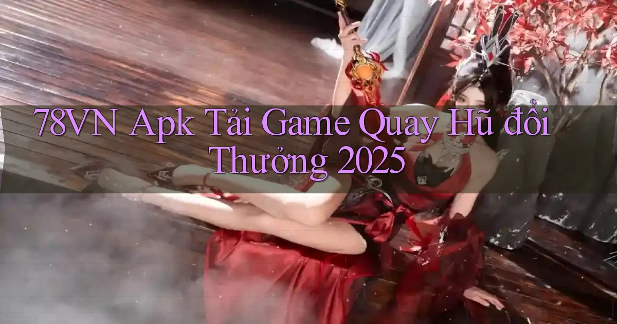 78vn  apk tải game quay hũ đổi thưởng 2025