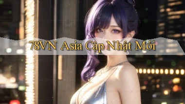 78vn asia cập nhật mới
