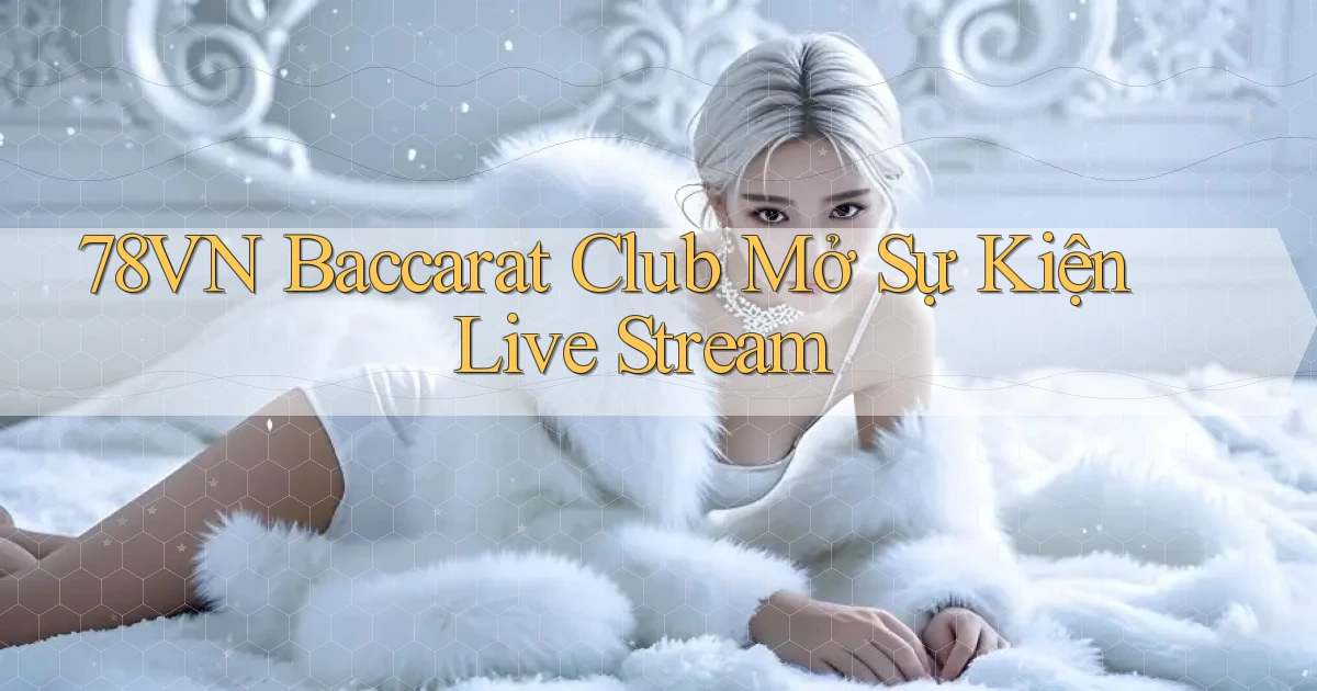 78vn  baccarat club mở sự kiện live stream