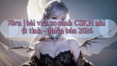 78vn bài viết so sánh CSKH nhiệt tình   phiên bản 2026
