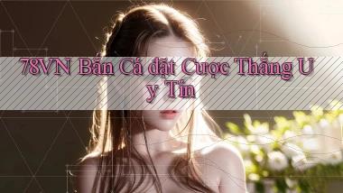 78vn  bắn cá đặt cược thắng uy tín