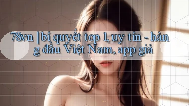 78vn bí quyết top 1, uy tín   hàng đầu Việt Nam, app giả
