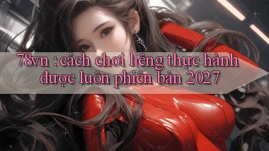 78vn cách chơi liêng thực hành được luôn phiên bản 2027