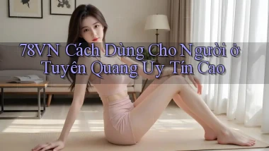 78vn cách dùng cho người ở Tuyên Quang uy tín cao