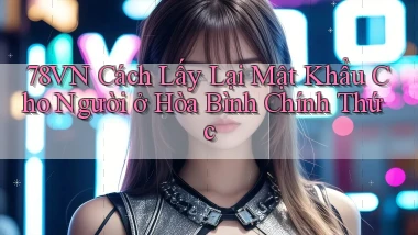 78vn cách lấy lại mật khẩu cho người ở Hòa Bình chính thức