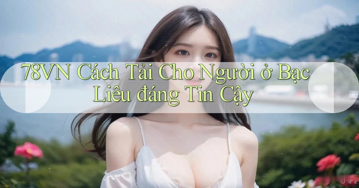 78vn cách tải cho người ở Bạc Liêu đáng tin cậy