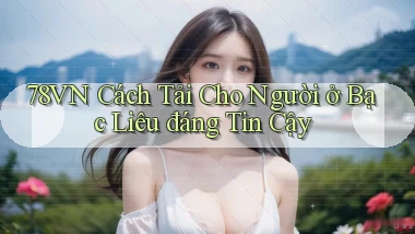 78vn cách tải cho người ở Bạc Liêu đáng tin cậy