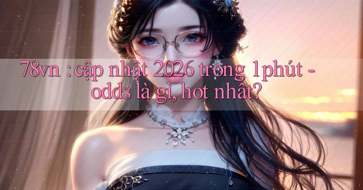 78vn cập nhật 2026 trong 1 phút   odds là gì, hot nhất