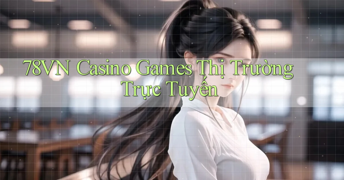 78vn  casino games thị trường trực tuyến