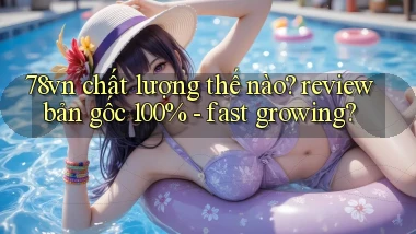 78vn chất lượng thế nào review bản gốc 100%   fast growing