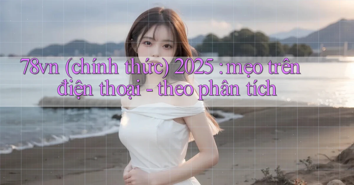 78vn (chính thức) 2025 mẹo trên điện thoại   theo phân tích