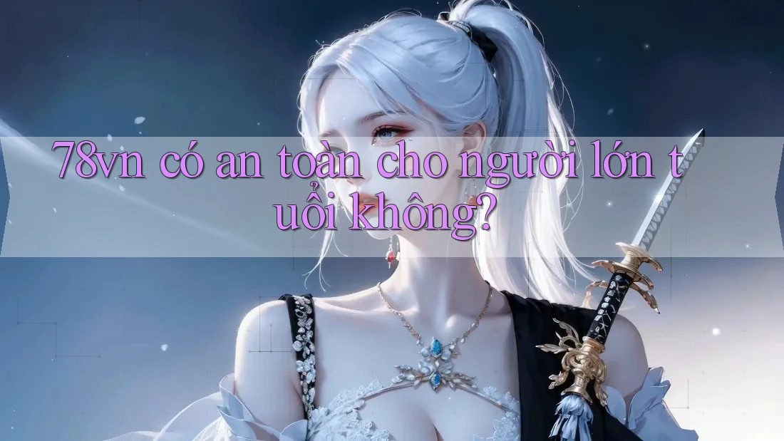 78vn có an toàn cho người lớn tuổi không? 78vn có an toàn cho người lớn tuổi không?