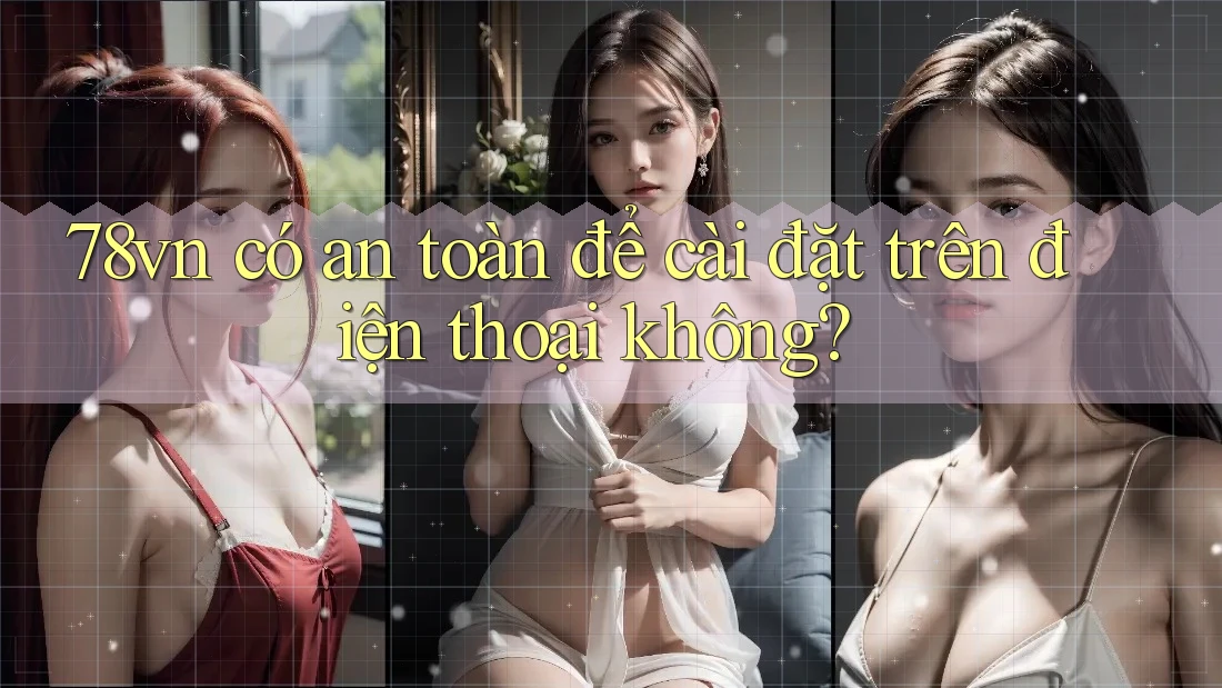 78vn có an toàn để cài đặt trên điện thoại không? 78vn có an toàn để cài đặt trên điện thoại không?
