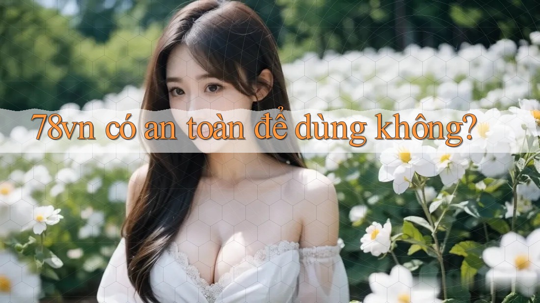 78vn có an toàn để dùng không?
