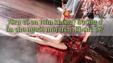 78vn có an toàn không hướng dẫn cho người mới trên iPhone 15