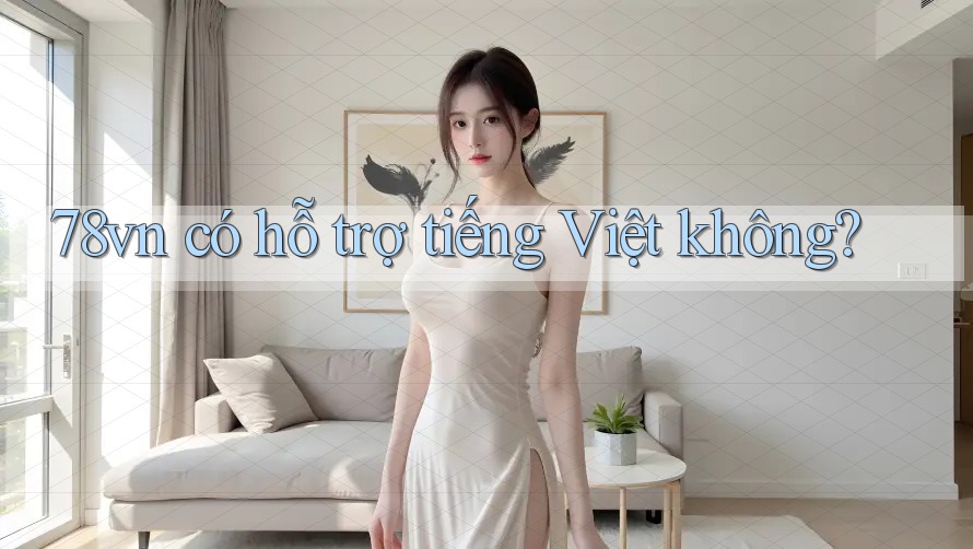 78vn có hỗ trợ tiếng Việt không? 78vn có hỗ trợ tiếng Việt không?