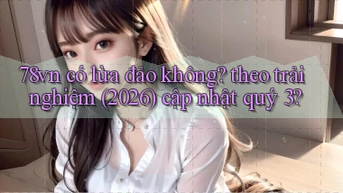 78vn có lừa đảo không theo trải nghiệm (2026) cập nhật quý 3