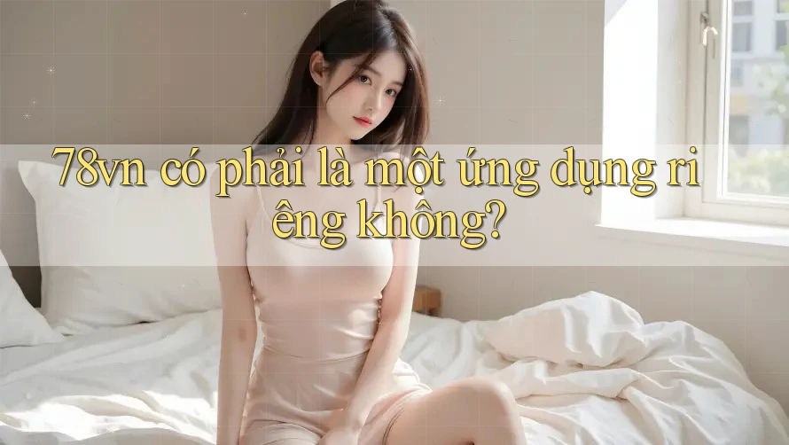 78vn có phải là một ứng dụng riêng không? 78vn có phải là một ứng dụng riêng không?