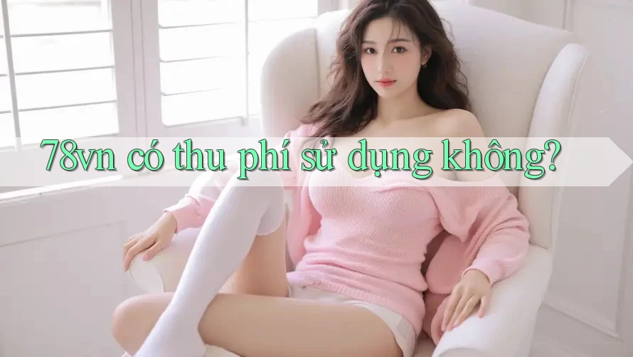 78vn có thu phí sử dụng không? 78vn có thu phí sử dụng không?