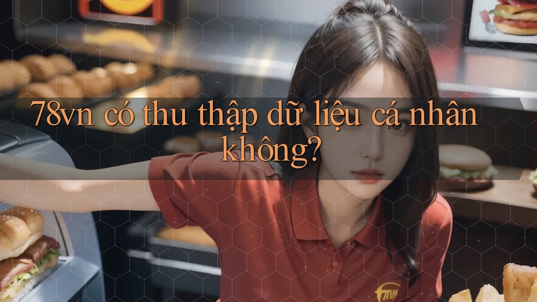 78vn có thu thập dữ liệu cá nhân không?