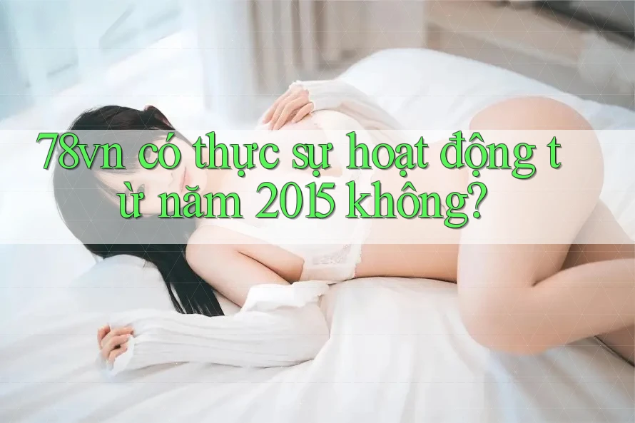 78vn có thực sự hoạt động từ năm 2015 không?