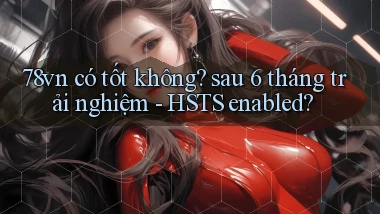 78vn có tốt không sau 6 tháng trải nghiệm   HSTS enabled