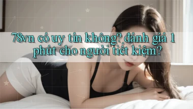 78vn có uy tín không đánh giá 1 phút cho người tiết kiệm
